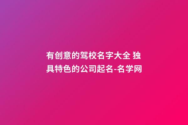 有创意的驾校名字大全 独具特色的公司起名-名学网-第1张-公司起名-玄机派